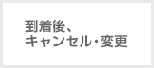 到着後、キャンセル・変更