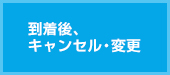 到着後、キャンセル・変更