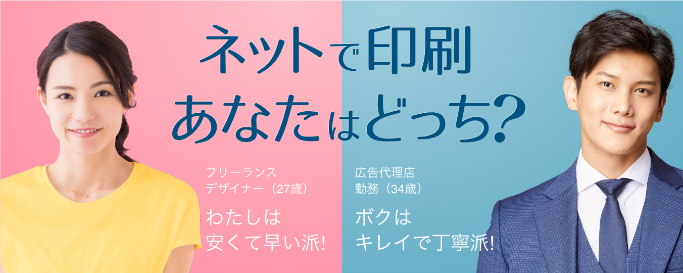 ネットで印刷あなたはどっち？フリーランスデザイナー（27歳）わたしは安くて早い派! 広告代理店勤務（34歳）ボクはキレイで丁寧派!
