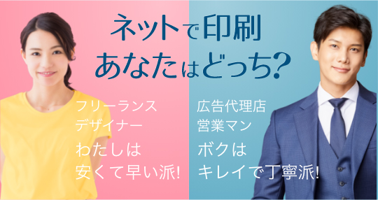 ネットで印刷あなたはどっち？フリーランスデザイナー（27歳）わたしは安くて早い派! 広告代理店勤務（34歳）ボクはキレイで丁寧派!