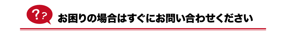 お困りの場合はすぐにお問合せください