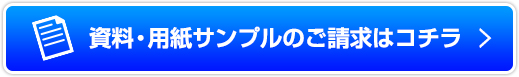 資料・用紙サンプルのご請求はコチラ
