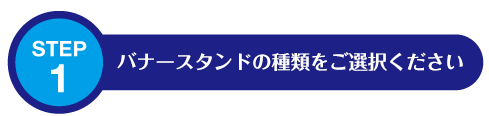 STEP1: バナースタンドの種類を選択してください