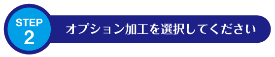 STEP2: オプション加工を選択してください
