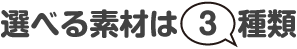 選べる素材は3種類