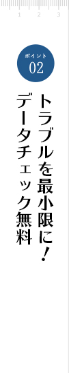 トラブルを最小限に！データチェック無料