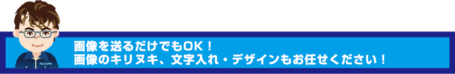 画像を送るだけでもOK！画像のキリヌキ、文字入れ・デザインもお任せください！