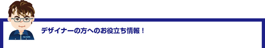 デザイナーの方へのお役立ち情報！