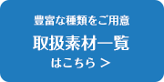 豊富な種類をご用意！取扱素材一覧はこちら