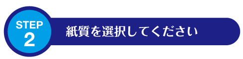 STEP2: 紙質を選択してください