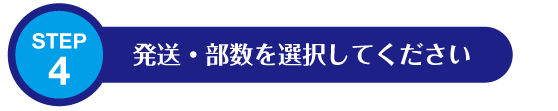 STEP4: 発送・部数を選択してください