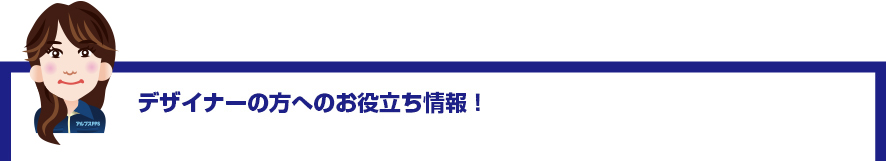 デザイナーの方へのお役立ち情報！